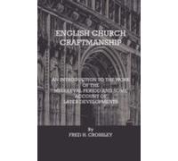 English Church Craftmanship - An Introduction To The Work Of The Medieval Period And Some Account Of Later Developments