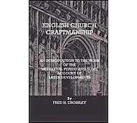 English Church Craftmanship - An Introduction To The Work Of The Medieval Period And Some Account Of Later Developments