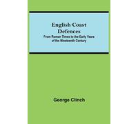 English Coast Defences; From Roman Times To The Early Years Of The Nineteenth Century