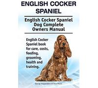 English Cocker Spaniel. English Cocker Spaniel Dog Complete Owners Manual. English Cocker Spaniel Book For Care, Costs, Feeding, Grooming, Health And Training.