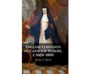 English Convents in Catholic Europe c.16001800 by James E. University of Durham Kelly James E. University of Durham Kelly (Auteur)
