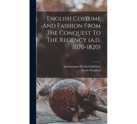 English Costume And Fashion From The Conquest To The Regency (A.D. 1070-1820)