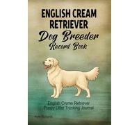 English Cream Retriever Dog Breeder Record Book: English Cream Golden Retriever Puppy Litter Tracking Journal