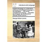 English Etymology; Or, a Derivative Dictionary of the English Language: In Two Alphabets. ... the Whole Compiled from Vossius, ... and Other Etymologi Lemon, George William (Auteur)