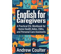 English for Caregivers: A Practical ESL Workbook for Home Health Aides, CNAs, and Personal Care Assistants