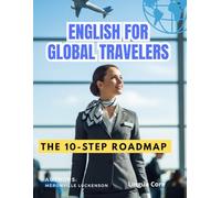 ENGLISH FOR GLOBAL TRAVELERS: The 10-Step Roadmap ( pronunciation, vocabulary & grammar): A Practical Guide to Master Essential Vocabulary, Grammar, and Real-Life Conversations for Your Next Trip