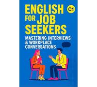 English for Job Seekers: Mastering Interviews & Workplace Conversations (C1): Ace Interviews and Speak Confidently at Work (C1 English)