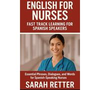 ENGLISH FOR NURSES. Fast Track Learning for Spanish Speakers: Essential Phrases, Dialogues, and Words for Spanish-Speaking Nurses