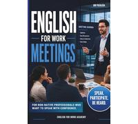 English for Work Meetings: Speak Up with Confidence. Simple English to Share Ideas, Express Opinions and Be Heard in Any Work Meeting