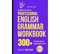 English for Work: Professional English Grammar Workbook.: 10-Minute Self-Study Lessons and 300+ Exercises with Answers to Speak English More Fluently and Write Better at Work.