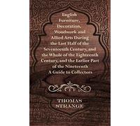 English Furniture, Decoration, Woodwork And Allied Arts During The Last Half Of The Seventeenth Century, And The Whole Of The Eighteenth Century, And