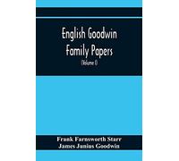 English Goodwin Family Papers; Being Material Collected In The Search For The Ancestry Of William And Ozias Goodwin, Immigrants Of 1632 And Residents Of Hartford, Connecticut (Volume I)