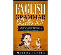 English Grammar Rules 101: 10 Essential Rules to Improving Your Writing, Speaking and Literature Skills for Students and Beginners