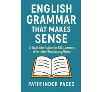 English Grammar That Makes Sense: A Real-Life Guide for ESL Learners Who Hate Memorizing Rules