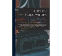 English Housewifery.: Exemplified In Above Four Hundred And Fifty Receipts, Giving Directions In Most Parts Of Cookery ... With Cuts For The