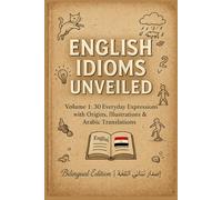 English Idioms Unveiled Volume 1: 30 Everyday Expressions with Origins, Illustrations & Arabic Translations