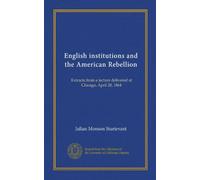 English institutions and the American Rebellion (Vol-1): Extracts from a lecture delivered at Chicago, April 28, 1864