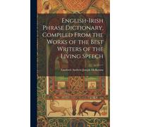 English-Irish Phrase Dictionary, Compiled From The Works Of The Best Writers Of The Living Speech