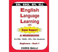 English Language Learning with Super Support: Beginners - Book 1: A WORKBOOK For ESL / ESOL / EFL / ELL Students