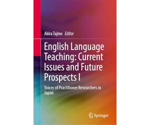 English Language Teaching: Current Issues and Future Prospects I: Voices of Practitioner Researchers in Japan