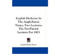 English Medicine in the Anglo-Saxon Times, Two Lectures: The Fitz-Patrick Lectures for 1903 Payne, Joseph Frank (Auteur)