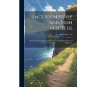 English Misrule And Irish Misdeeds; Four Letters From Ireland Addressed To An English Member Of Parliament
