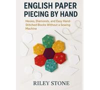 ENGLISH PAPER PIECING BY HAND: HEXIES, DIAMONDS, AND EASY HAND-STITCHED BLOCKS WITHOUT A SEWING MACHINE