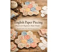 English Paper Piecing Projects for Beginners Made Simple: Portable Quilts & Easy Hand Sewing Creations