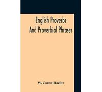 English Proverbs And Proverbial Phrases Collected From The Most Authentic Sources Alphabetically Arranged And Annotated