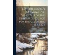 English-Russian Grammar, Or, Principles Of The Russian Language For The Use Of The English