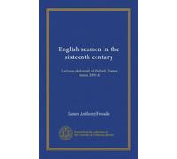 English seamen in the sixteenth century: Lectures delivered at Oxford, Easter terms, 1893-4
