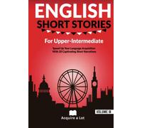 English Short Stories For Upper Intermediate: Speed Up Your Language Acquisition With 20 Captivating Short Narrations