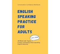 English Speaking Practice for Adults: Conversation Confidence Workbook: 30 Real-Life Topics to Stop Translating and Start Speaking English Naturally