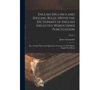 English Spellings And Spelling Rules. [With] The Dictionary Of English Inflected Words [And] Punctuation: Also, Foreign Phrases And Quotations. Formin