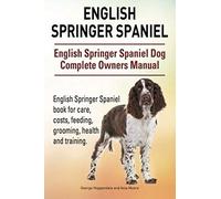 English Springer Spaniel. English Springer Spaniel Dog Complete Owners Manual. English Springer Spaniel Book For Care, Costs, Feeding, Grooming, Health And Training.