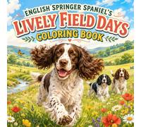 English Springer Spaniels Lively Field Days Coloring Book: 40 Charming and Energetic English Springer Spaniel Coloring Pages Featuring Outdoor ... Moments, and Happy Field Days for Dog Lovers