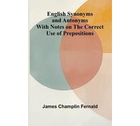 English Synonyms and Antonyms; With Notes on the Correct Use of Prepositions