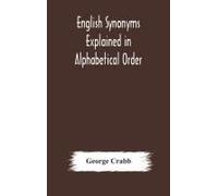 English Synonyms Explained In Alphabetical Order. With Copious Illustrations And Examples Drawn From The Best Writers