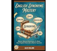 English Synonyms Mastery: Master Natural Synonyms To Make Your English Flow Like A Native Speaker.