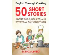 English Through Cooking: 50 Short Stories About Food, Recipes, And Everyday Conversations: Improve English Fluency With Fun Food-Themed Stories Advanced C1/C2 Conversations & Vocabulary