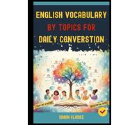 English Vocabulary By Topics For Daily Conversation: Unlock 69 Essential Topics and Talk Like a Native Speaker in Any Conversation.
