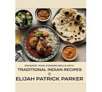 Enhance Your Cooking Skills with Traditional Indian Recipes - Elijah Patrick Parker: Unveil the Art of Crafting Delicious Curry Dishes in Your Own Kitchen
