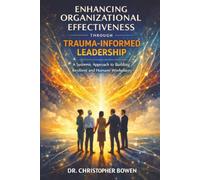 ENHANCING ORGANIZATIONAL EFFECTIVENESS THROUGH TRAUMA-INFORMED LEADERSHIP: A Systemic Approach to Building Resilient and Humane Workplaces