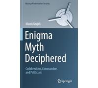Enigma Myth Deciphered: Codebreakers, Commanders and Politicians