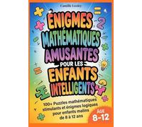 ÉNIGMES MATHÉMATIQUES AMUSANTES POUR LES ENFANTS INTELLIGENTS: 100+ Puzzles mathématiques stimulants et énigmes logiques pour enfants malins de 8 à 12 ans