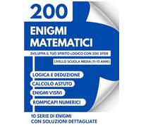 Enigmi Matematici e Giochi di Logica per Ragazzi 11-15 Anni: 200 Rompicapi, Sfide Mentali e Giochi di Intelligenza per la Scuola Media