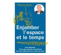 Enjamber l'espace et le temps Exel Industries, 70 ans de recherche d'excellence pour faire différemment et mieux qu'avant - Patrick Ballu - Exel Industries - broché - Guide