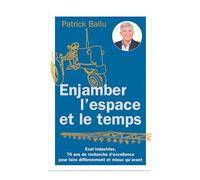 Enjamber l'espace et le temps. EXEL Industries, 70 ans de recherche d'excellence pour faire différemment et mieux qu'avant
