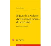 Enjeux de la violence dans les longs romans du XVIIe siècle: De L'Astrée à la Clélie