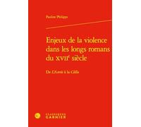 Enjeux de la violence dans les longs romans du XVIIe siècle: De L'Astrée à la Clélie